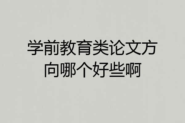 学前教育类论文方向哪个好些啊