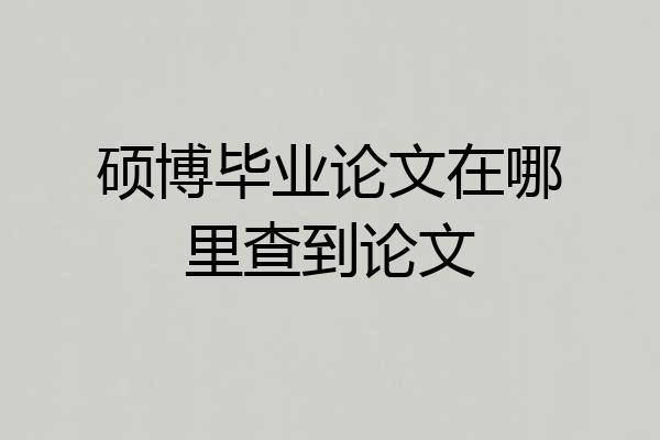 硕博毕业论文在哪里查到论文