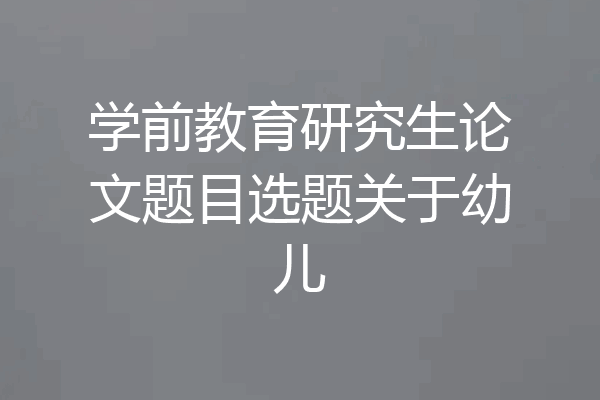 学前教育研究生论文题目选题关于幼儿