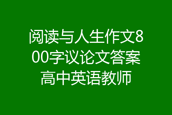 阅读与人生作文800字议论文答案高中英语教师