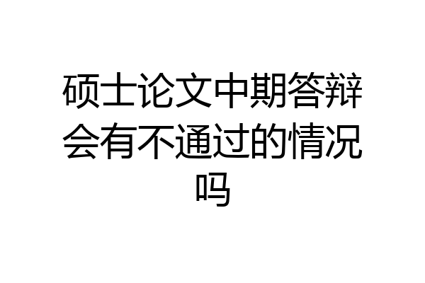 硕士论文中期答辩会有不通过的情况吗