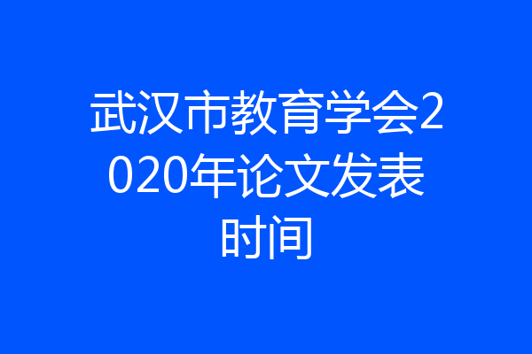 武汉市教育学会2020年论文发表时间