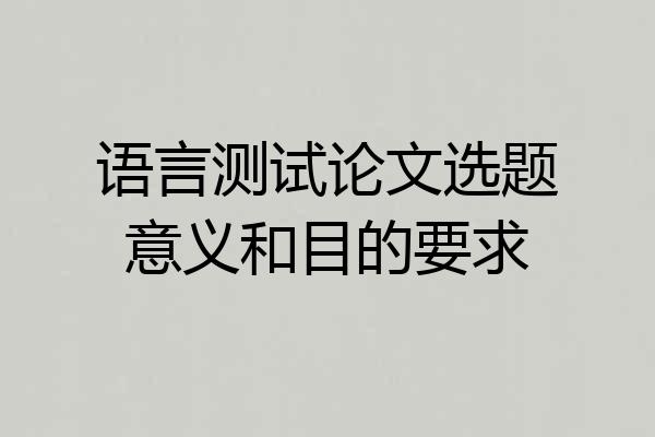 语言测试论文选题意义和目的要求