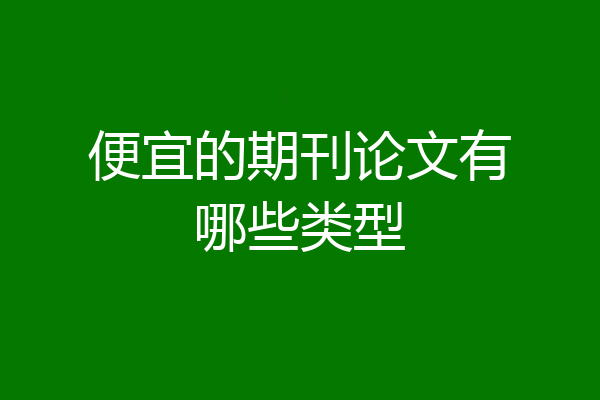 便宜的期刊论文有哪些类型