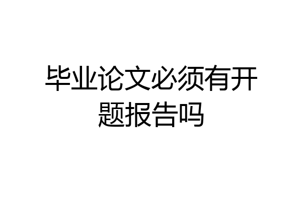 毕业论文必须有开题报告吗