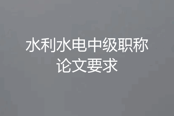 水利水电中级职称论文要求
