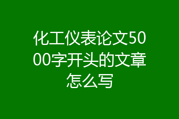 化工仪表论文5000字开头的文章怎么写