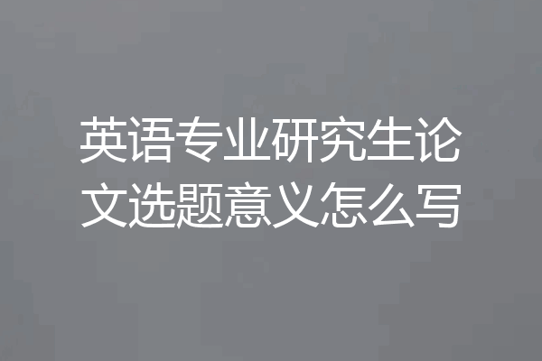 英语专业研究生论文选题意义怎么写