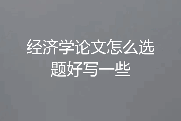经济学论文怎么选题好写一些