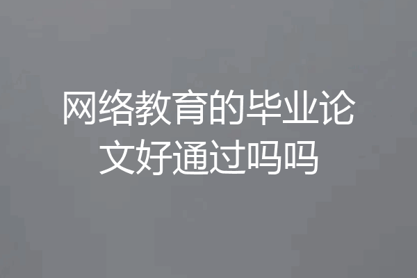 网络教育的毕业论文好通过吗吗