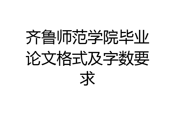 齐鲁师范学院毕业论文格式及字数要求
