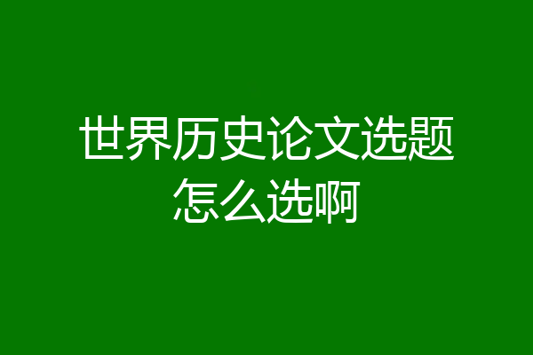 世界历史论文选题怎么选啊