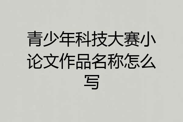 青少年科技大赛小论文作品名称怎么写