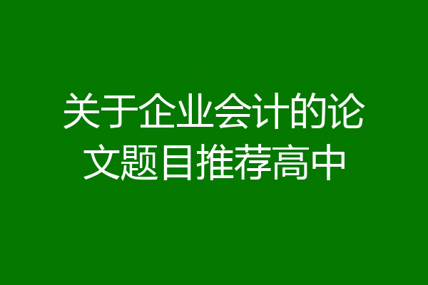 关于企业会计的论文题目推荐高中