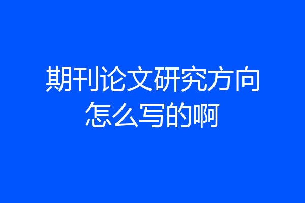 期刊论文研究方向怎么写的啊