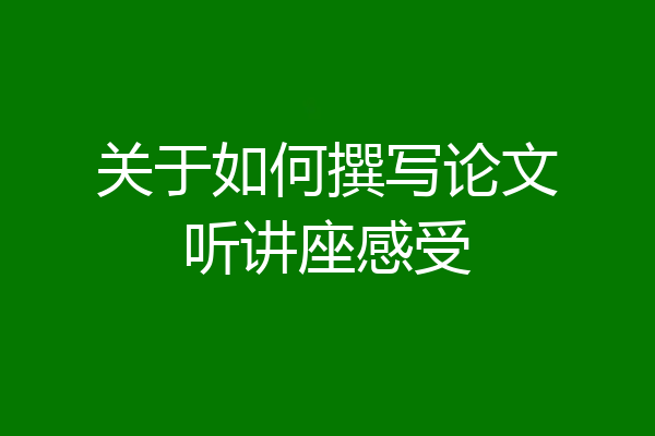 关于如何撰写论文听讲座感受