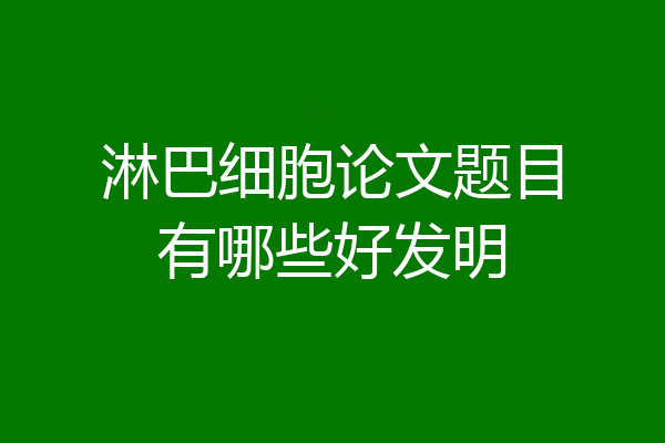 淋巴细胞论文题目有哪些好发明