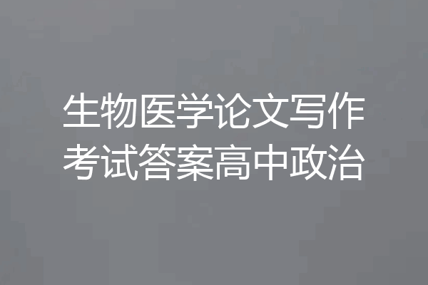生物医学论文写作考试答案高中政治