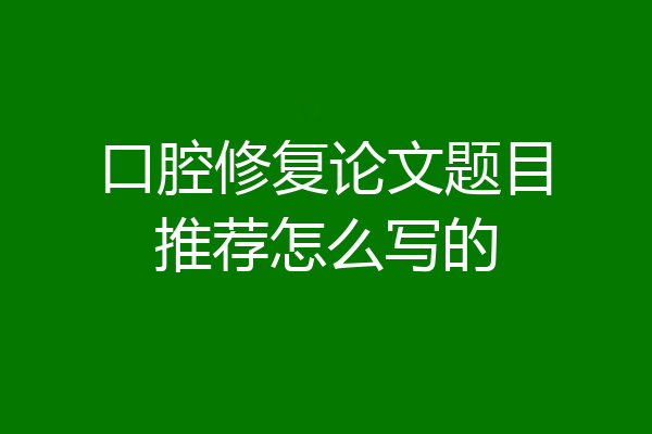 口腔修复论文题目推荐怎么写的