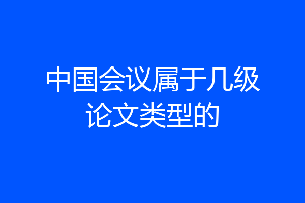 中国会议属于几级论文类型的