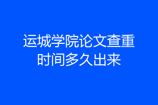 运城学院论文查重时间多久出来