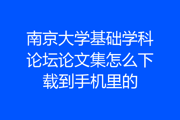 南京大学基础学科论坛论文集怎么下载到手机里的