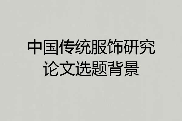 中国传统服饰研究论文选题背景