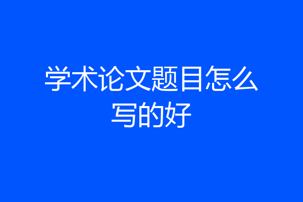 学术论文题目怎么写的好