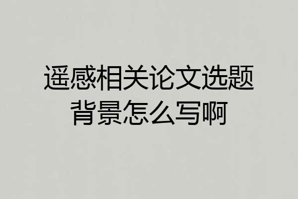 遥感相关论文选题背景怎么写啊