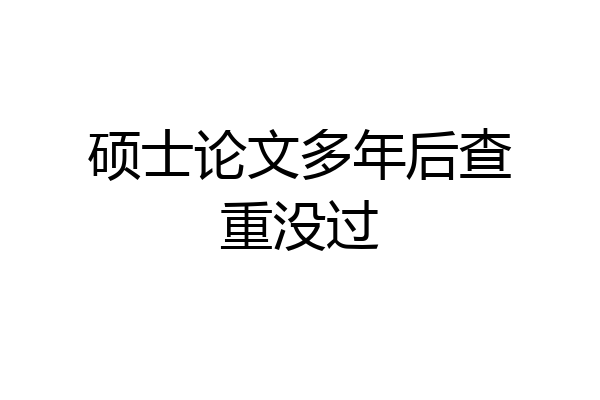 硕士论文多年后查重没过