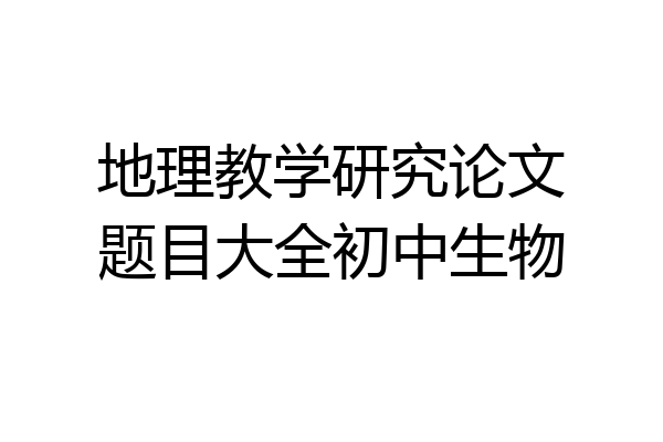 地理教学研究论文题目大全初中生物