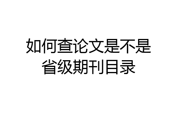 如何查论文是不是省级期刊目录