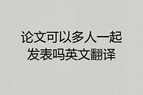 论文可以多人一起发表吗英文翻译