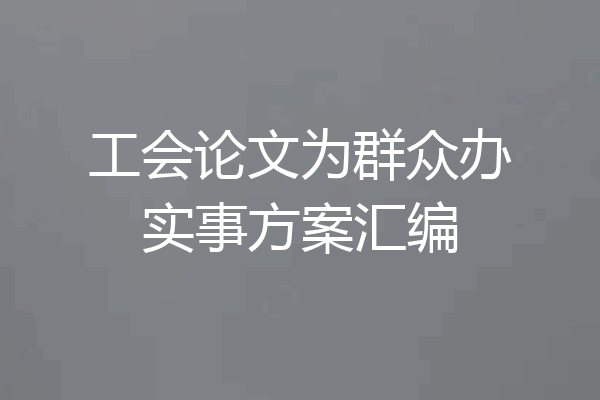 工会论文为群众办实事方案汇编