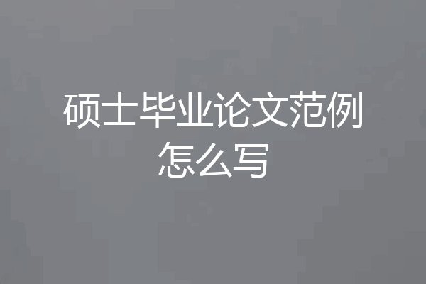 硕士毕业论文范例怎么写