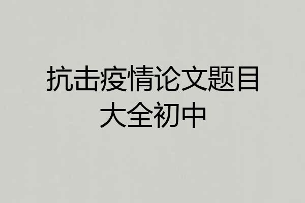 抗击疫情论文题目大全初中