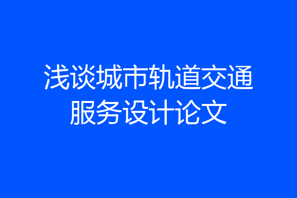 浅谈城市轨道交通服务设计论文