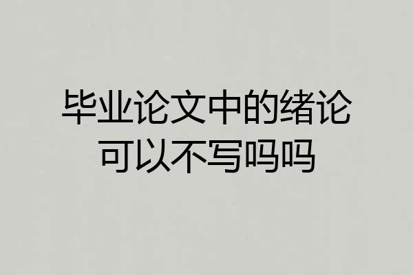 毕业论文中的绪论可以不写吗吗