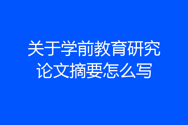 关于学前教育研究论文摘要怎么写