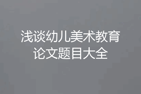 浅谈幼儿美术教育论文题目大全