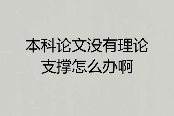 本科论文没有理论支撑怎么办啊