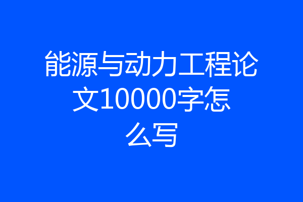 能源与动力工程论文10000字怎么写
