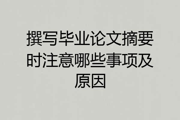 撰写毕业论文摘要时注意哪些事项及原因