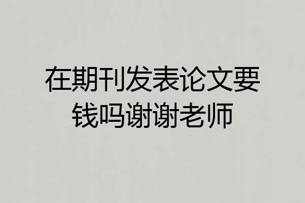 在期刊发表论文要钱吗谢谢老师