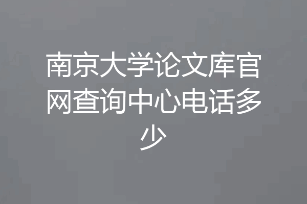 南京大学论文库官网查询中心电话多少