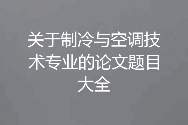 关于制冷与空调技术专业的论文题目大全