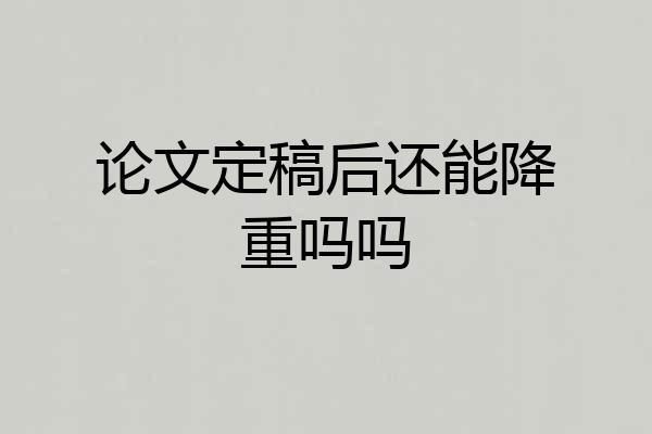论文定稿后还能降重吗吗