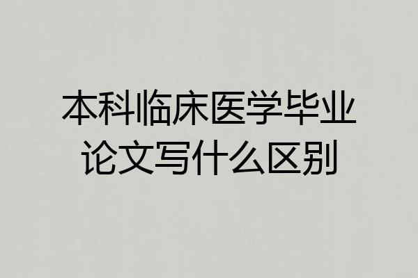 本科临床医学毕业论文写什么区别