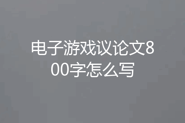 电子游戏议论文800字怎么写