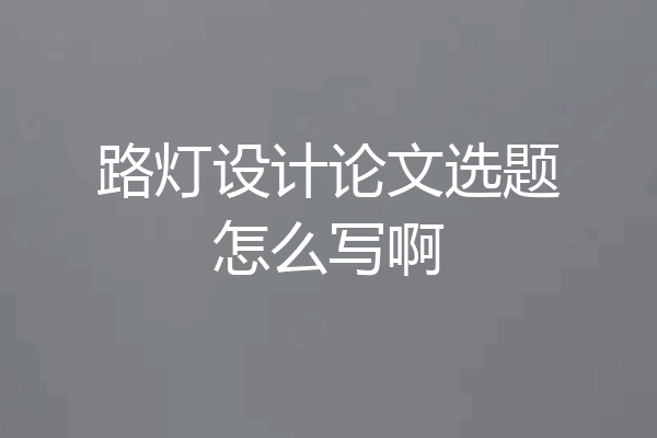 路灯设计论文选题怎么写啊